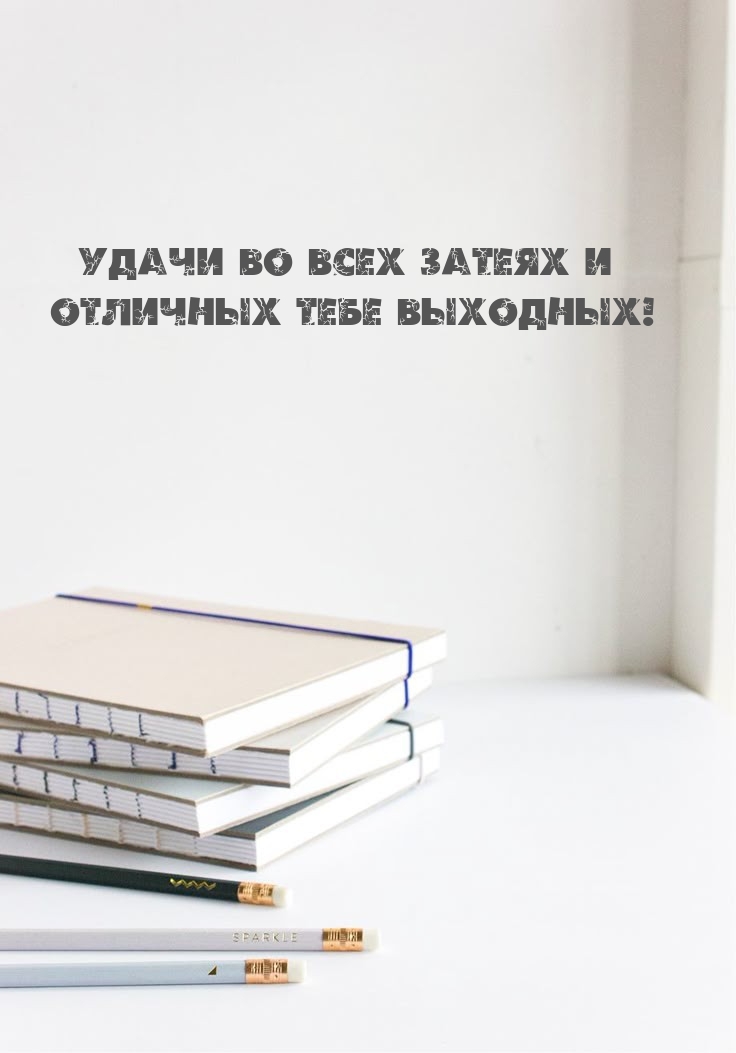 Удачи во всех затеях и отличных тебе выходных!