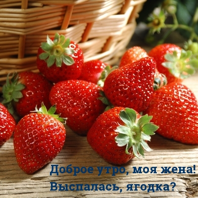 Доброе утро, моя жена! Выспалась, ягодка?