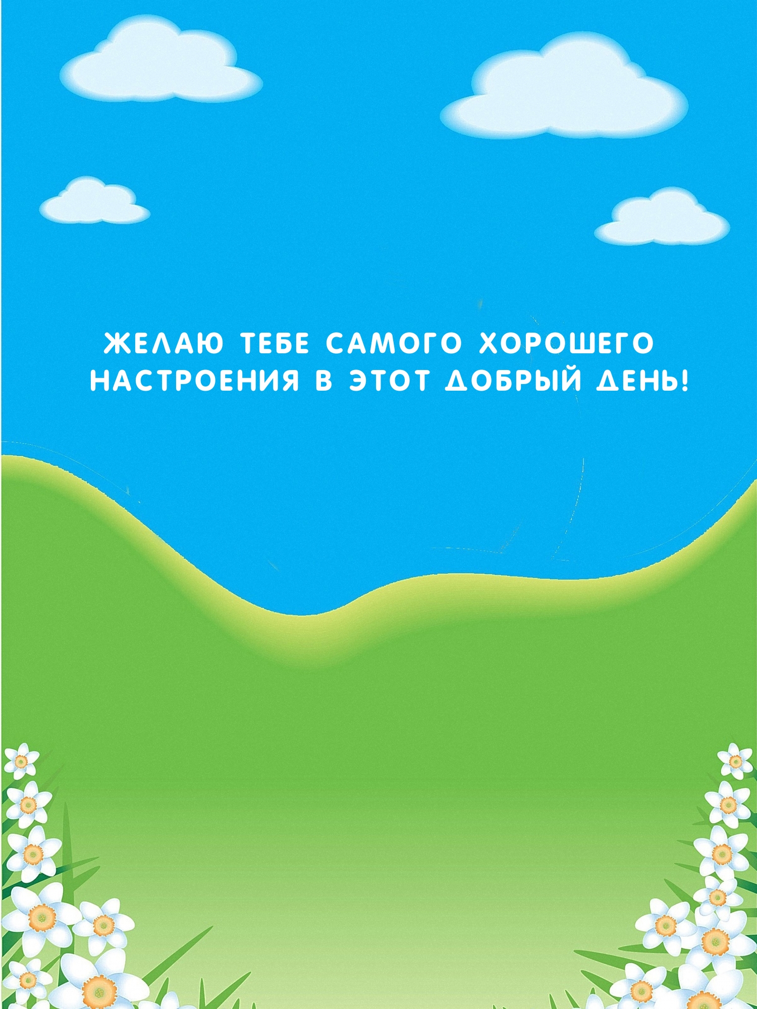 Желаю тебе самого хорошего настроения в этот добрый день!