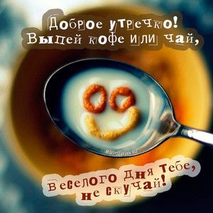 Доброе утрочко! Выпей кофе или чай!