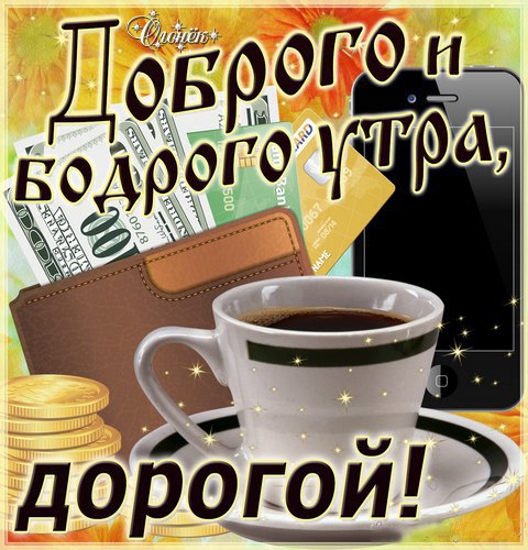 Доброго и бодрого утра, дорогой!