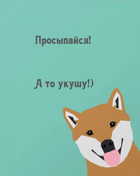 Просыпайся! А то укушу!)