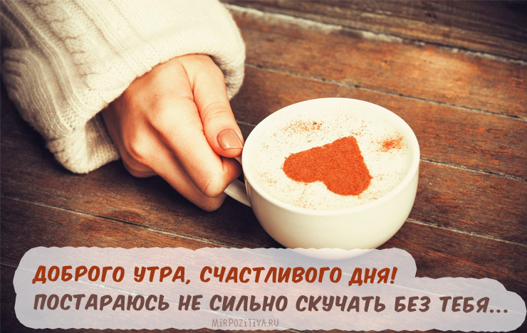 Доброго утра и счастливого дня, буду скучать