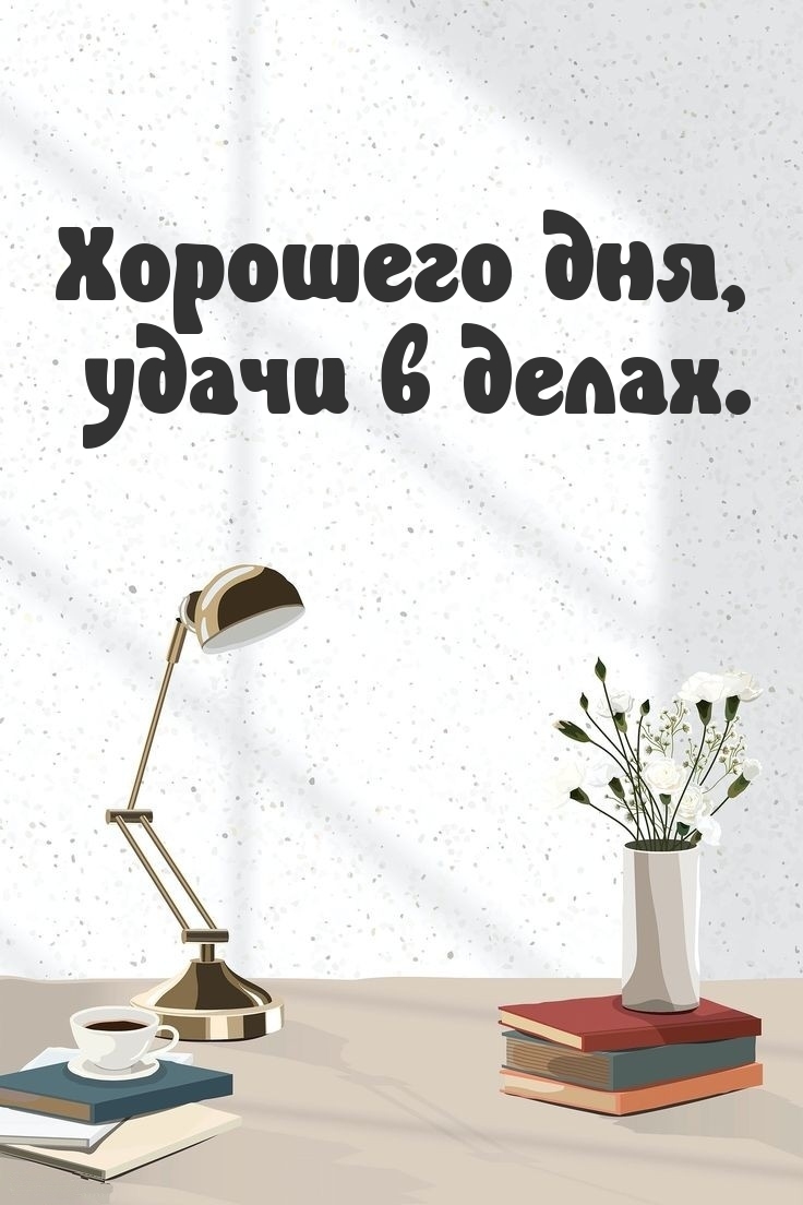 Хорошего дня, удачи в делах.