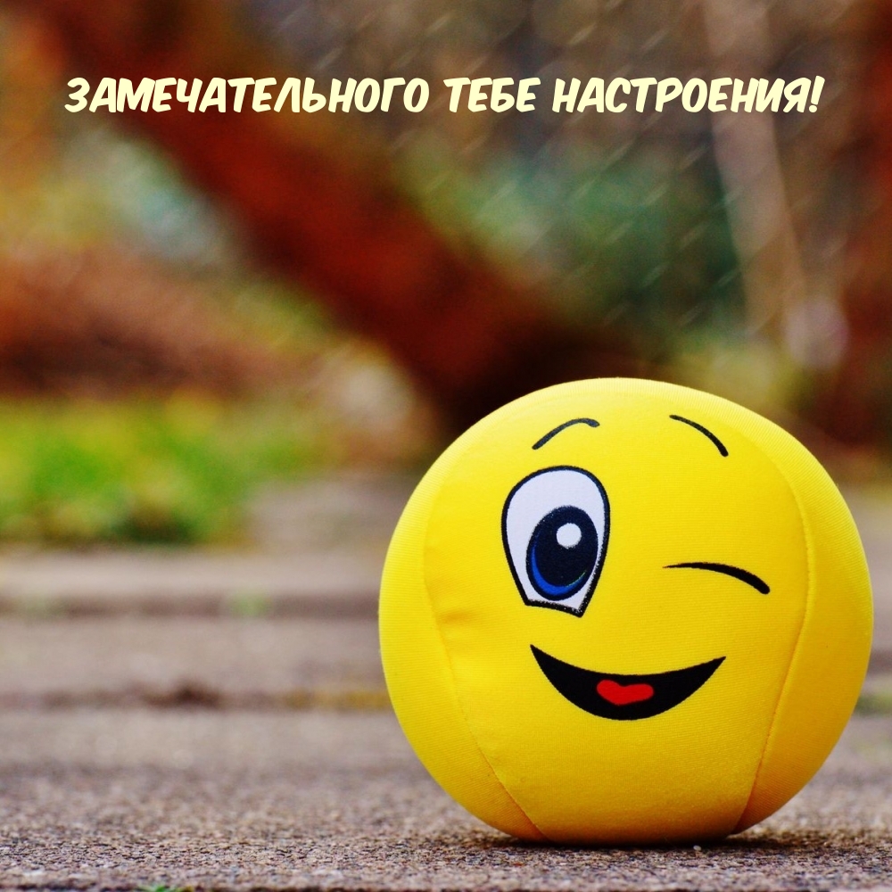 Замечательного тебе настроения!