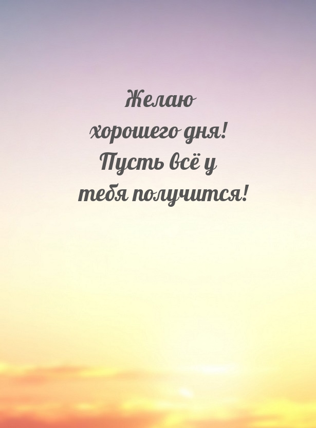 Желаю хорошего дня! Пусть всё у тебя получится!