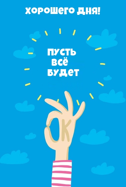 Хорошего дня! Пусть всё будет ок