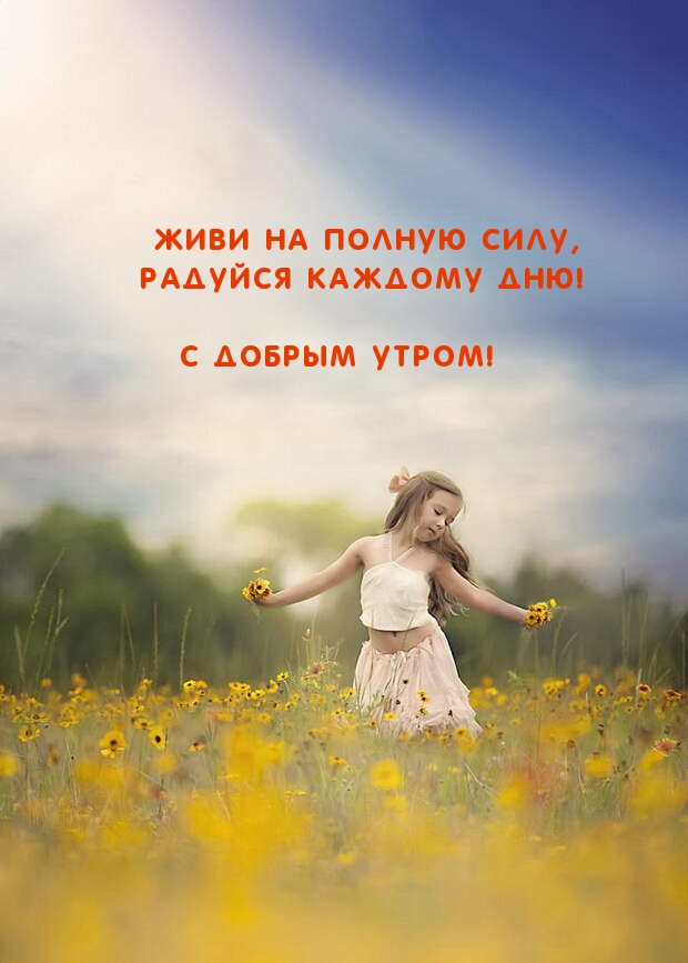 Живи на полную силу, радуйся каждому дню! С добрым утром!