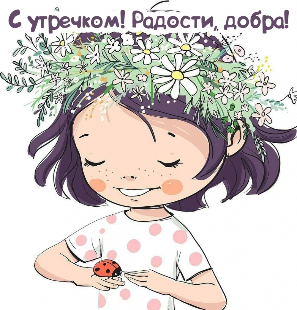 С утречком! Радости, добра! Доброго тебе желаю утра я!