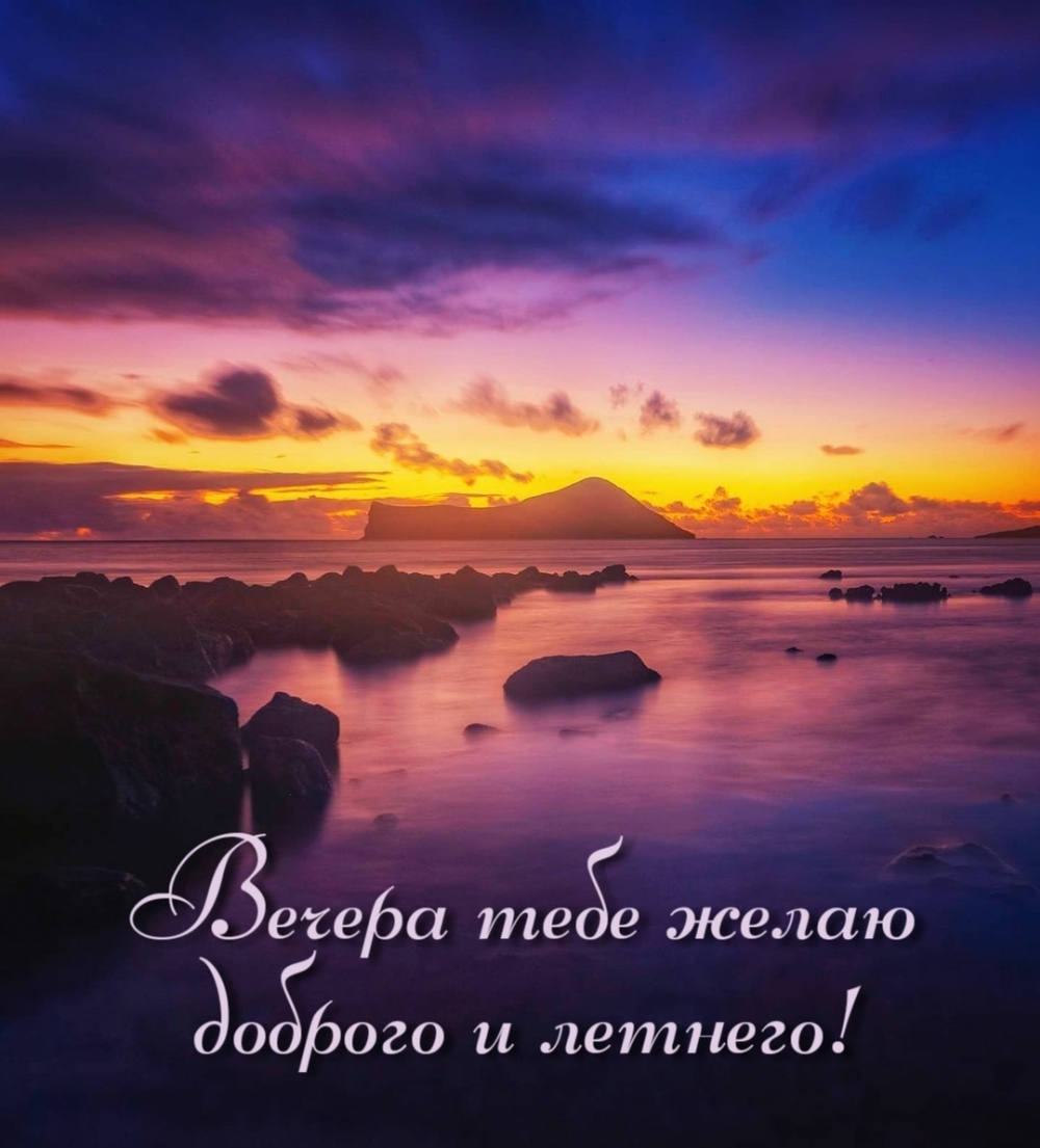 Вечера тебе желаю доброго и летнего!