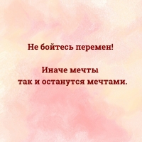 Не бойтесь перемен! Иначе мечты так и останутся мечтами.