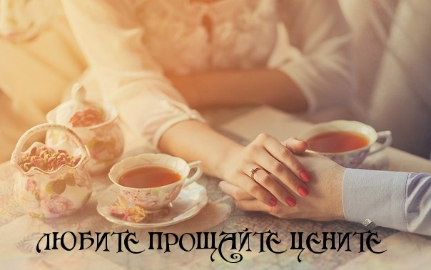 ЛЮБИТЕ ПРОЩАЙТЕ ЦЕНИТЕ