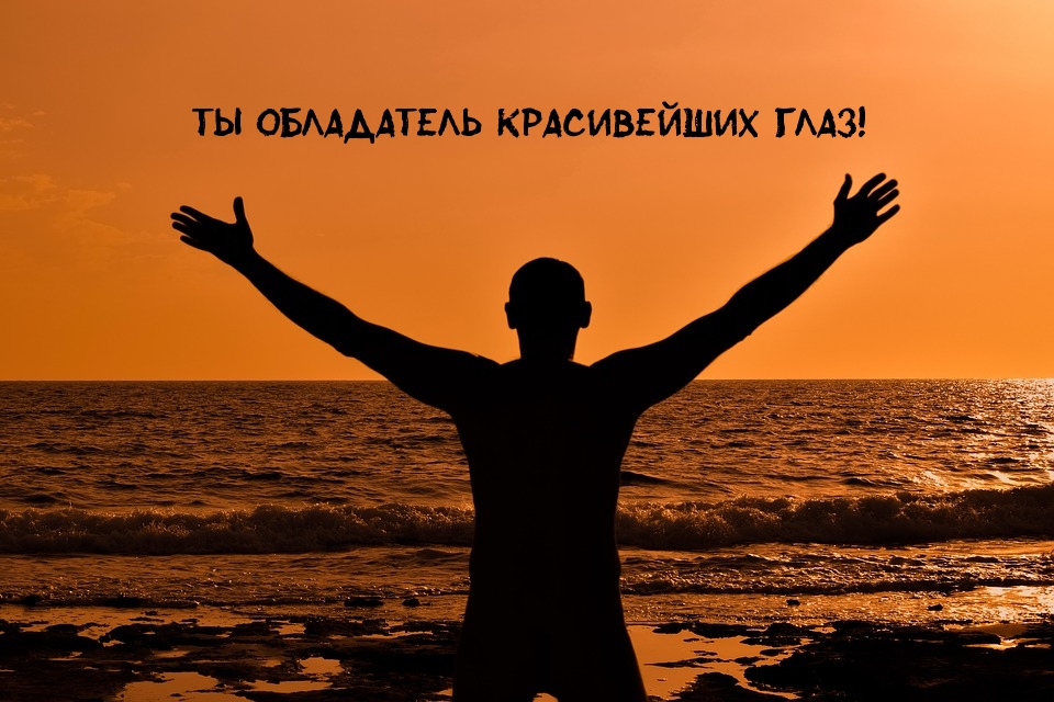 Ты обладатель красивейших глаз!