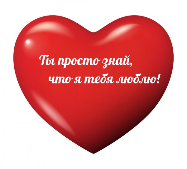 Ты просто знай, что я тебя люблю!