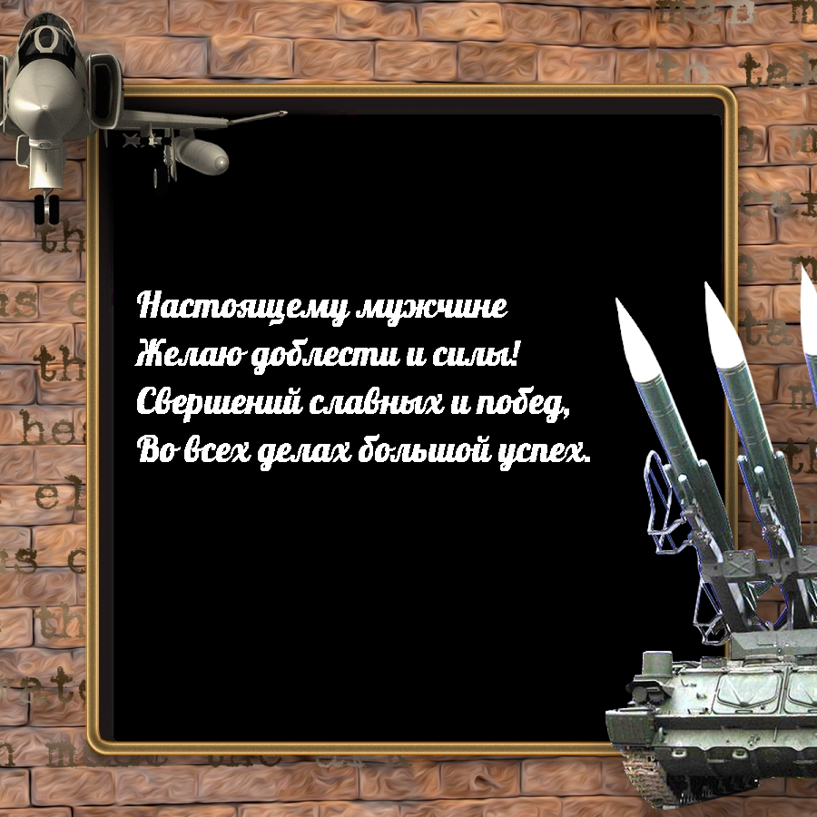 Настоящему мужчине Желаю доблести и силы!