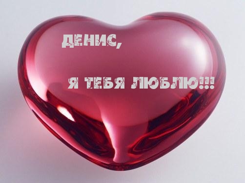 Денис, Я тебя люблю!!!