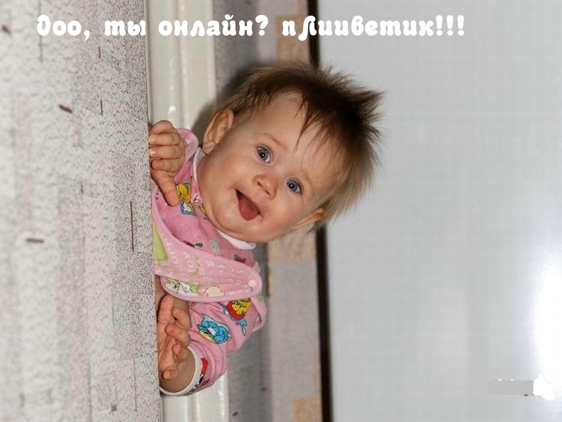Ооо, ты онлайн? пЛииветик!!!