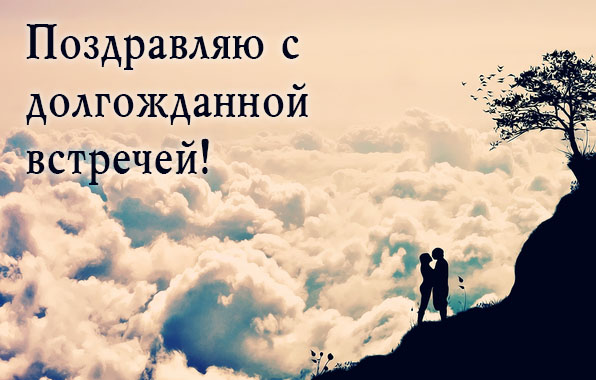 Поздравляю с долгожданной встречей!