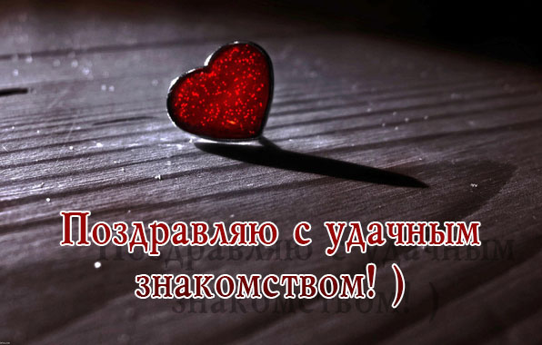 Поздравляю с удачным знакомством!