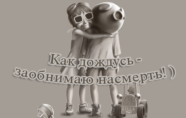 Как дождусь — заобнимаю