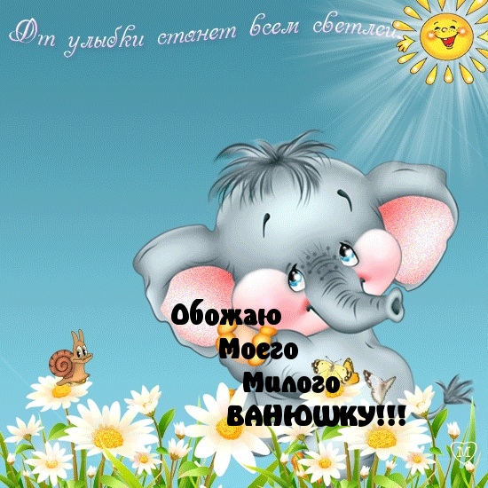 Ванюша, я обожаю тебя!