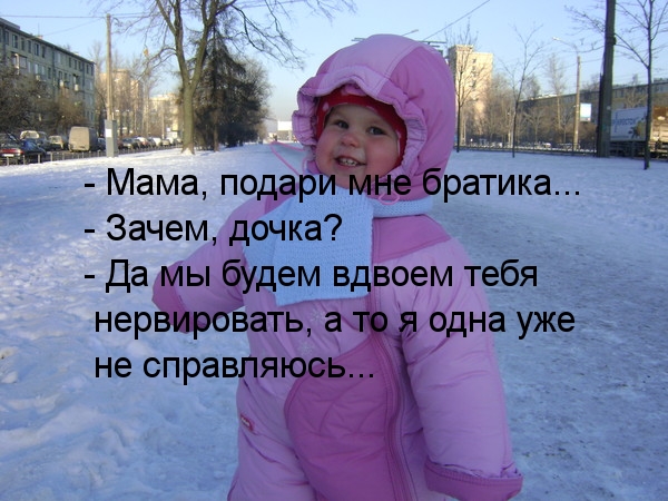 Подари братика, а то сама устала тебя нервировать