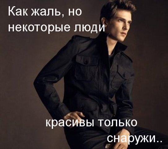 некоторые люди  красивы только снаружи..
