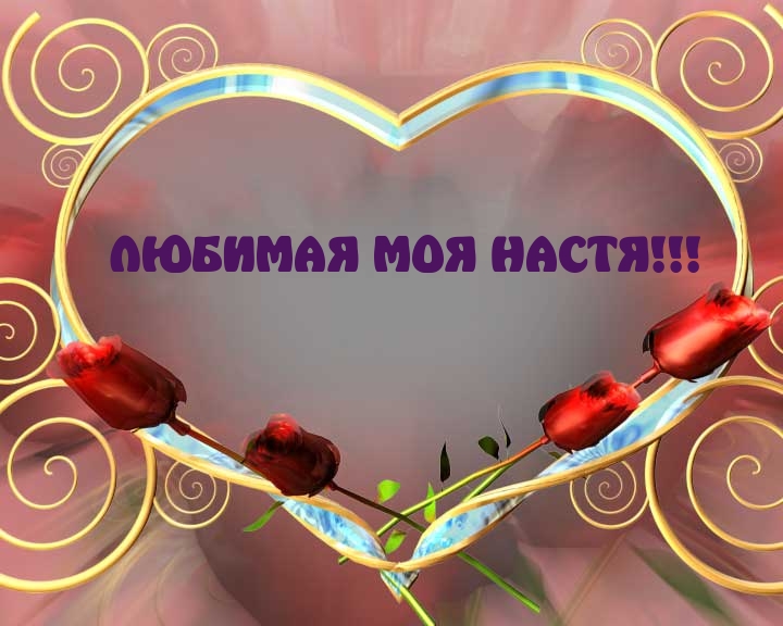 ЛЮБИМАЯ МОЯ НАСТЯ!!!