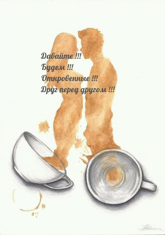 Давайте! Будем! Откровенные! Друг перед другом!