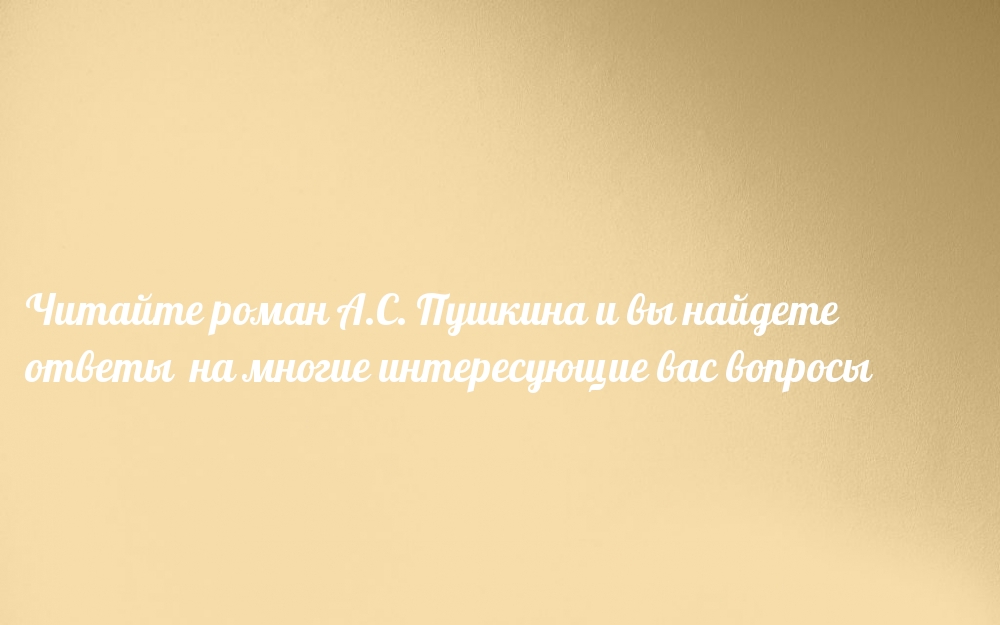 Читайте роман А.С. Пушкина и вы…