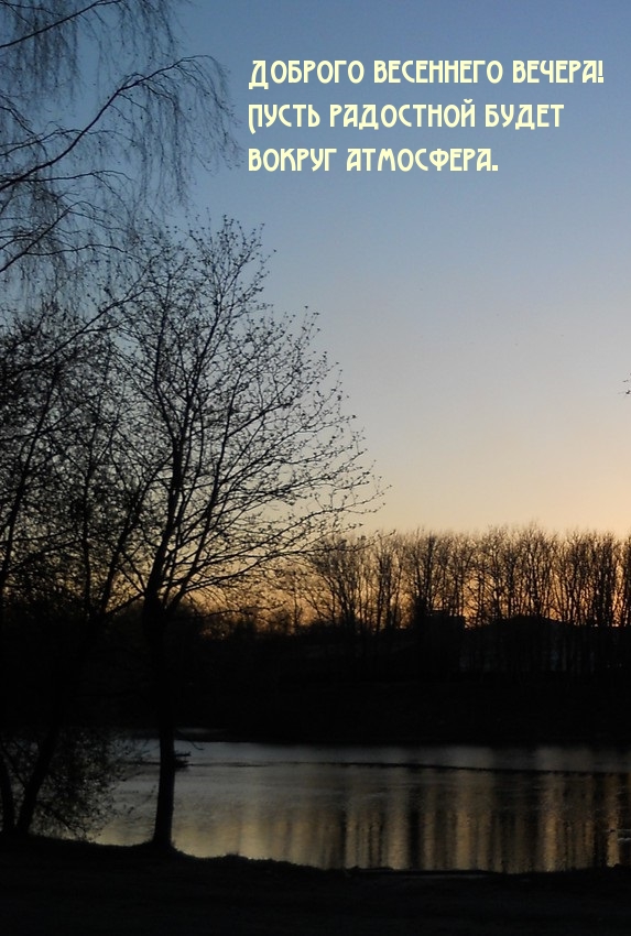 Доброго весеннего вечера! Пусть радостной будет вокруг атмосфера.