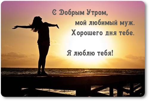 С добрым утром, мой любимый муж. Хорошего тебе дня.