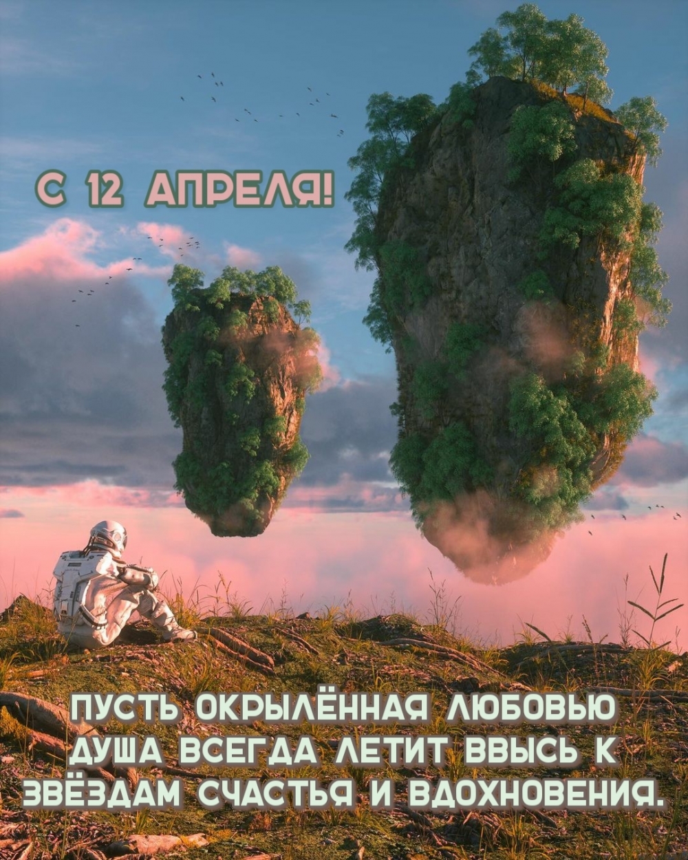 С 12 апреля! Пусть окрылённая любовью душа летит ввысь