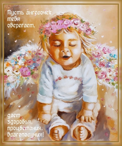 Пусть ангелочек тебя оберегает, дает здоровья