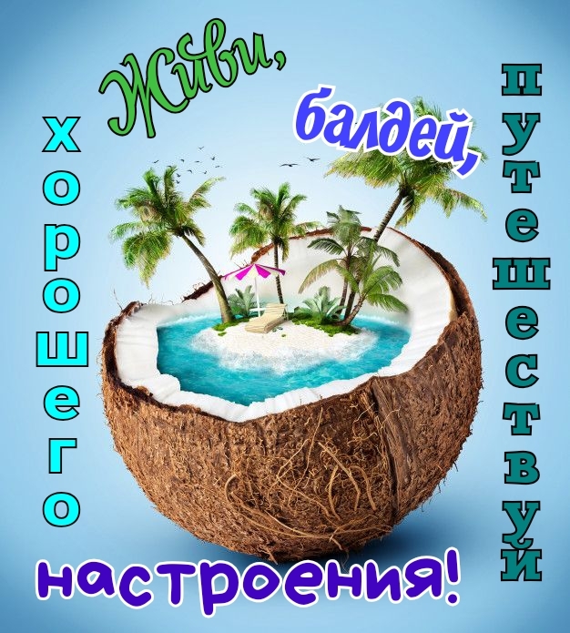 Живи, балдей, путешествуй Хорошего настроения!