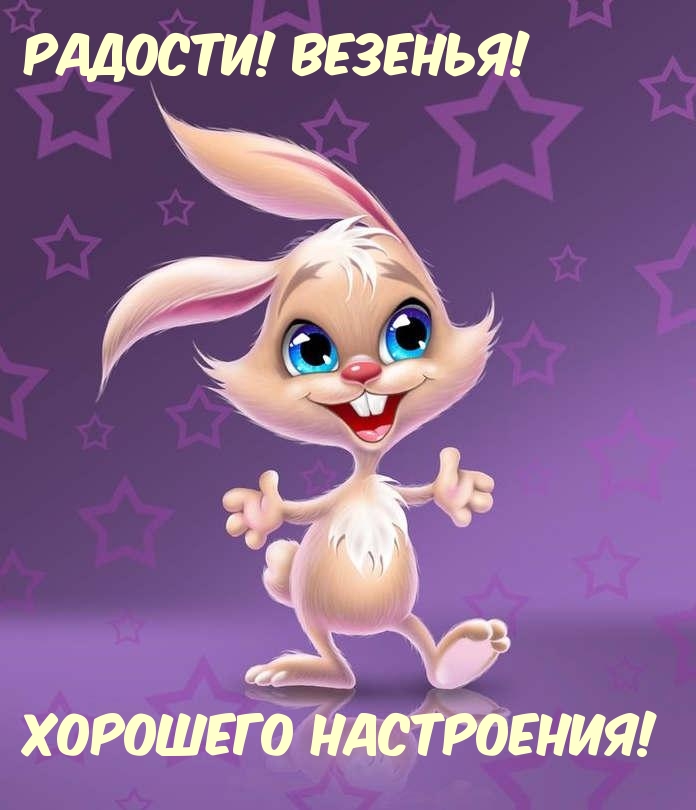 Радости! Везенья! Хорошего настроения!