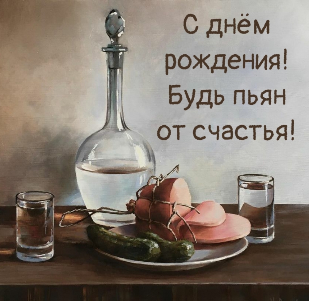 С днём рождения! Будь пьян от счастья!