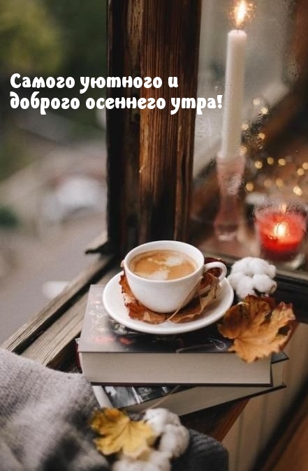 Самого уютного и доброго осеннего утра!
