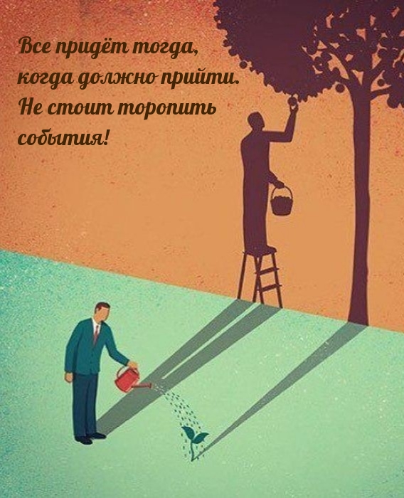 Все придёт тогда, когда должно прийти. Не стоит торопить события!