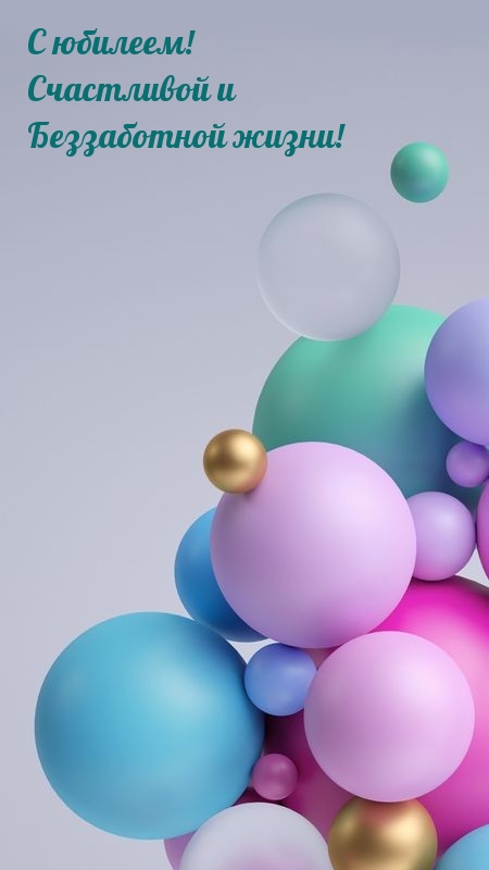С юбилеем! Счастливой и беззаботной жизни!