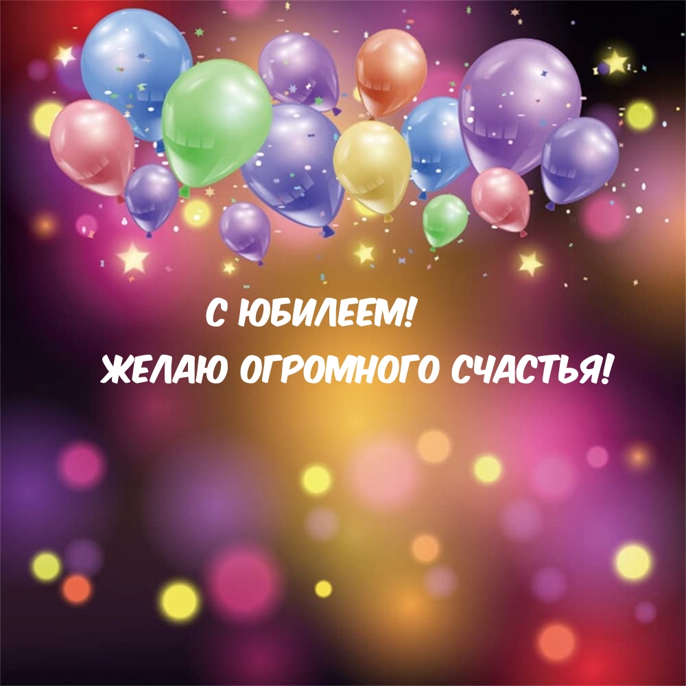 С юбилеем! Желаю огромного счастья!