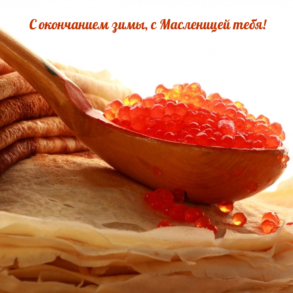 С окончанием зимы, с Масленицей тебя!