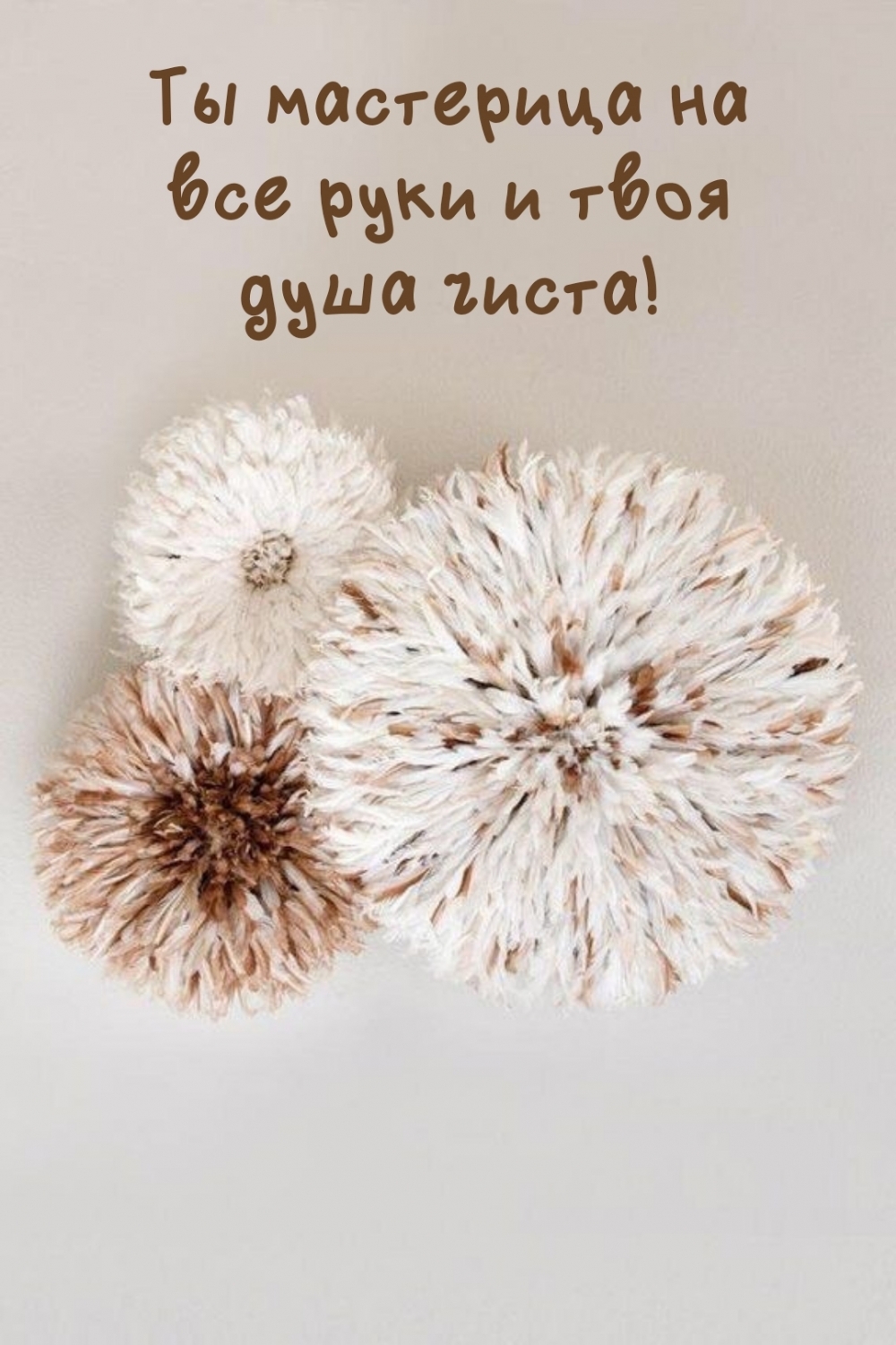 Ты мастерица на все руки и твоя душа чиста!
