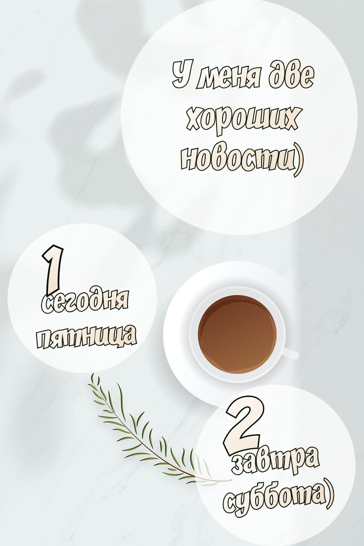 У меня две хорошие новости) 1 сегодня пятница 2 завтра суббота)