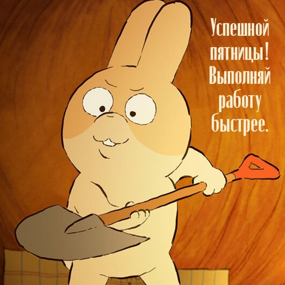 Успешной пятницы! Выполняй работу быстрее.