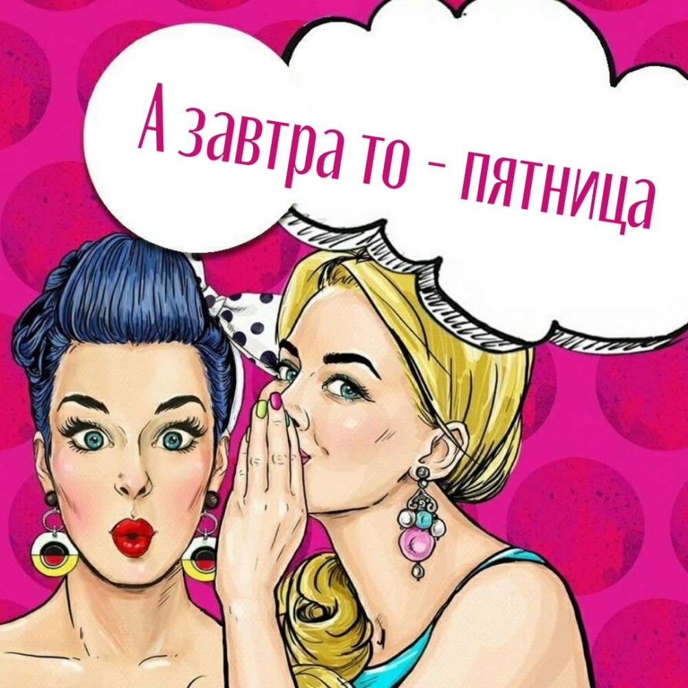 А завтра то — пятница
