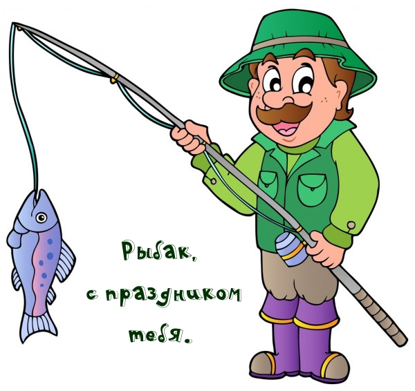 Рыбак, с праздником тебя.
