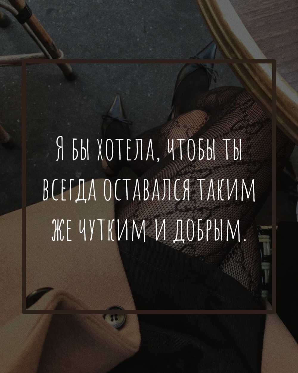 Я бы хотела, чтобы ты всегда оставался таким же чутким и добрым.