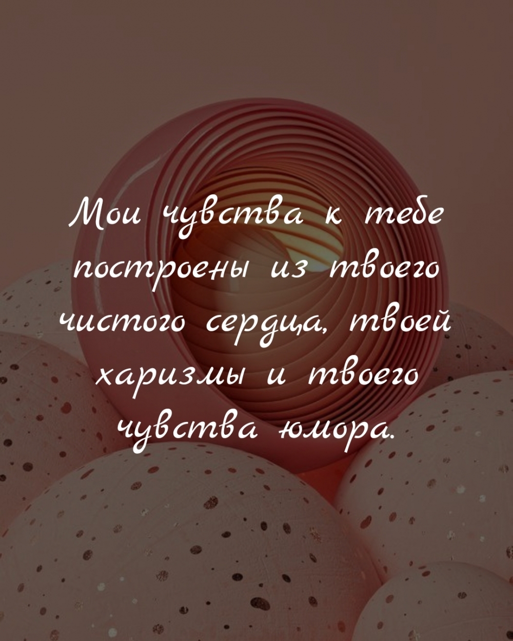 Мои чувства к тебе построены из твоего чистого сердца