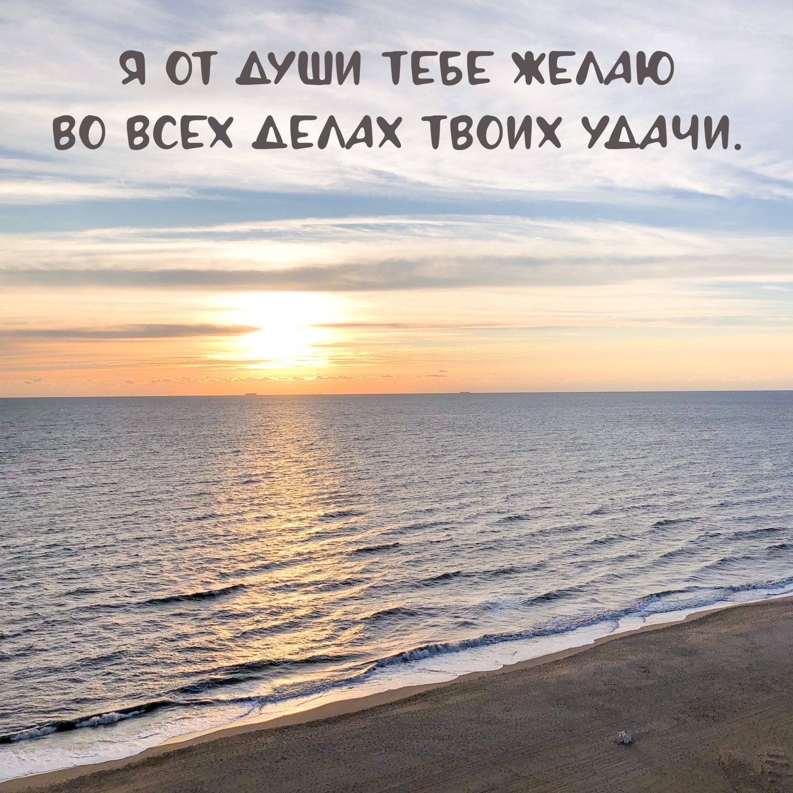 Я от души тебе желаю во всех делах твоих удачи.